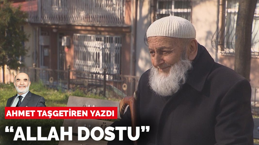 Ahmet Taşgetiren yazdı: “Allah dostu”
