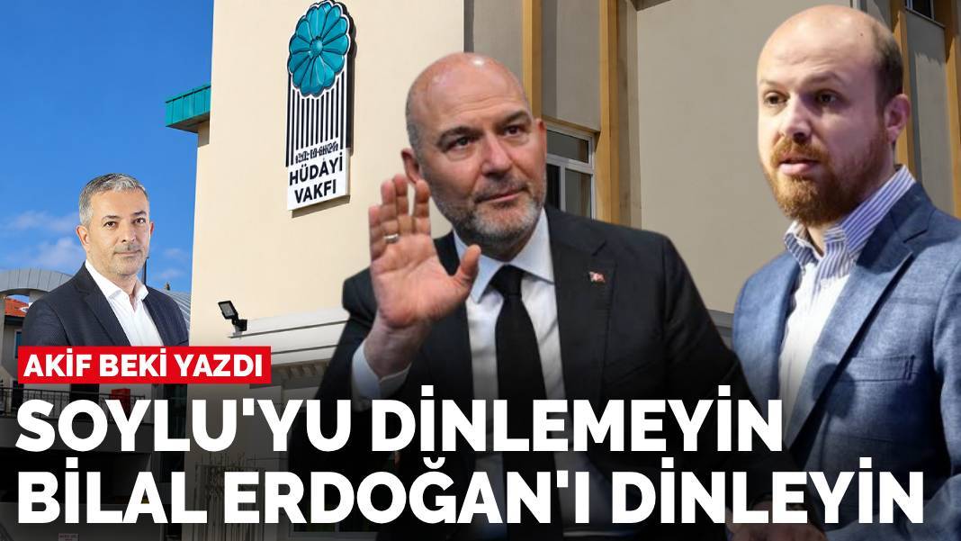 Akif Beki yazdı: Soylu’yu dinlemeyin Bilal Erdoğan’ı dinleyin