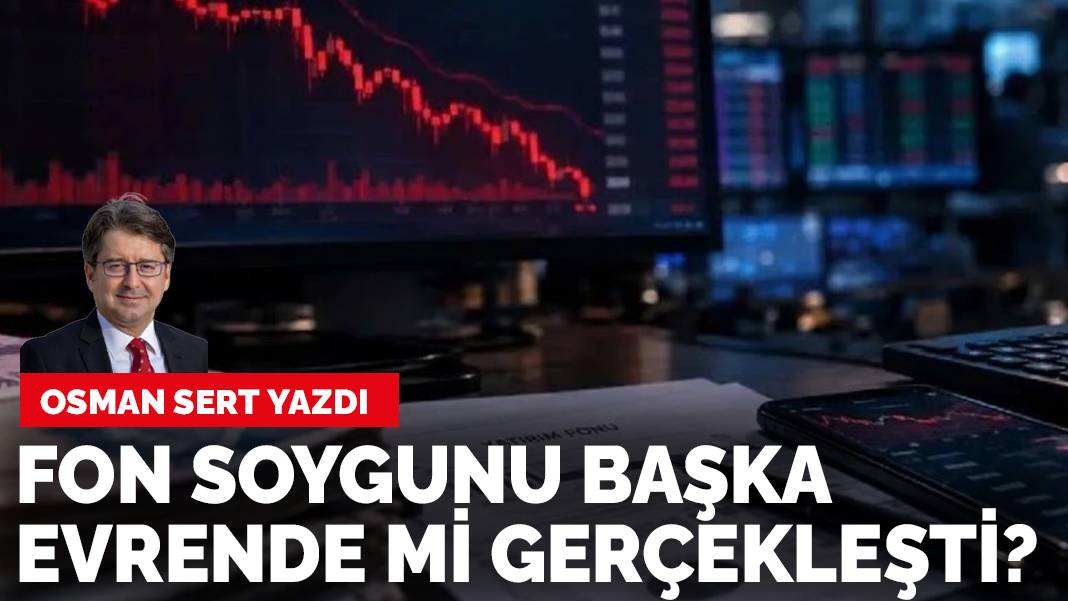 Osman Sert yazdı: Fon soygunu başka evrende mi gerçekleşti?