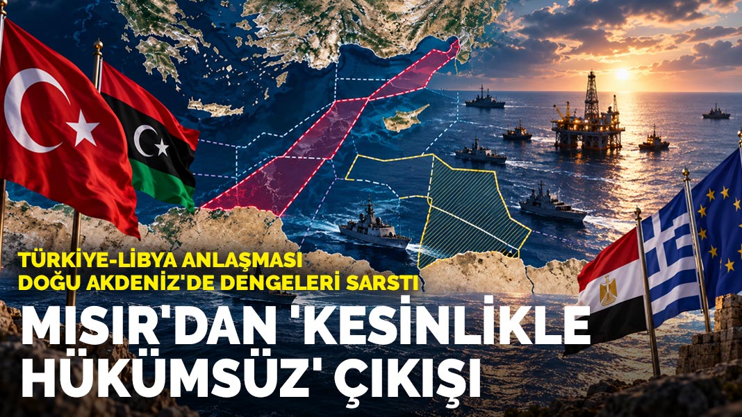 Türkiye-Libya anlaşması Doğu Akdeniz'de dengeleri sarstı: Mısır'dan 'Kesinlikle hükümsüz' çıkışı