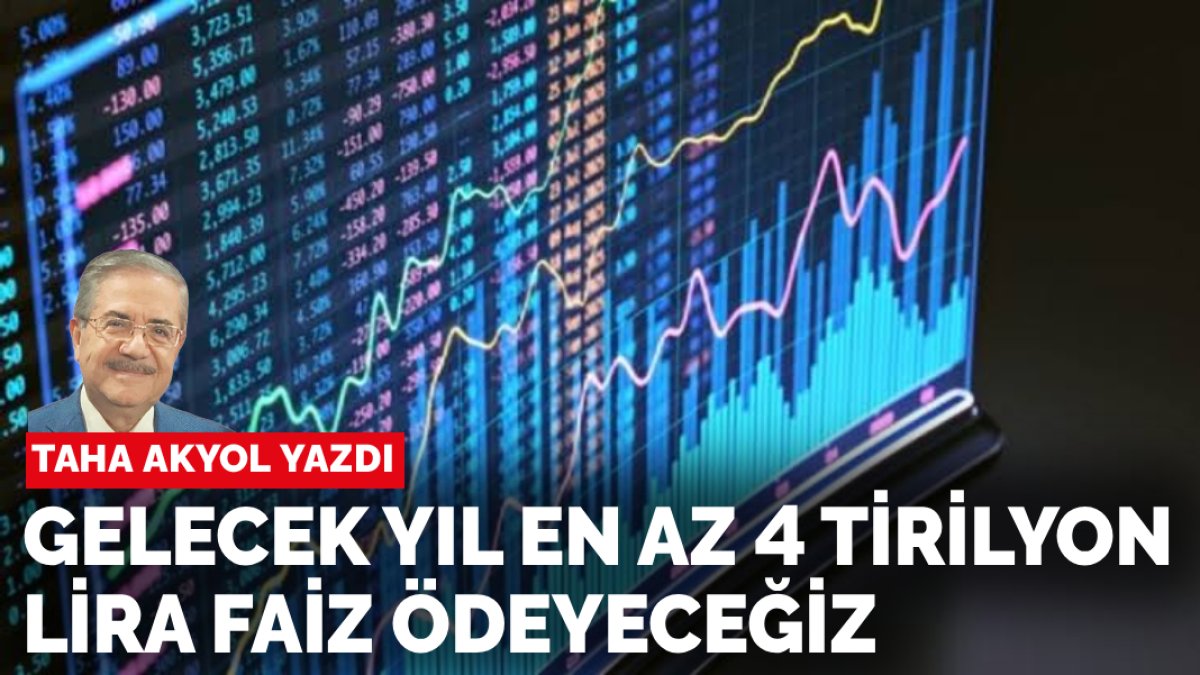 Taha Akyol yazdı: Gelecek yıl en az 4 trilyon lira faiz ödeyeceğiz