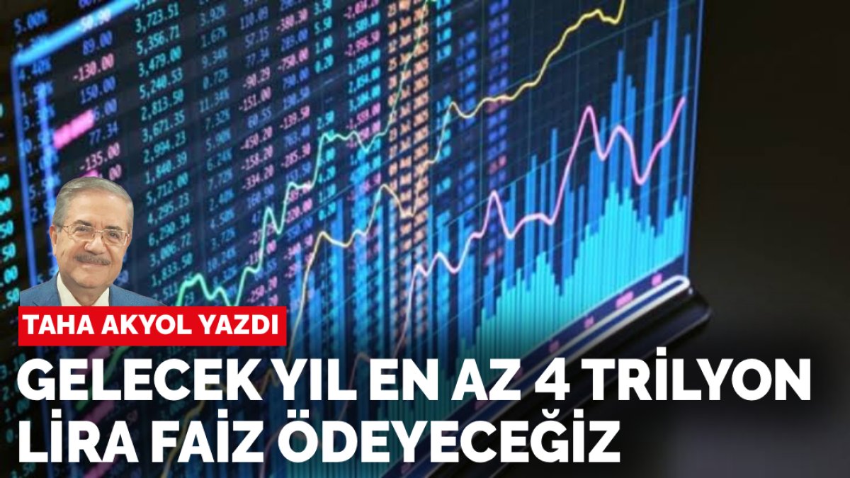 Taha Akyol yazdı: Gelecek yıl en az 4 trilyon lira faiz ödeyeceğiz