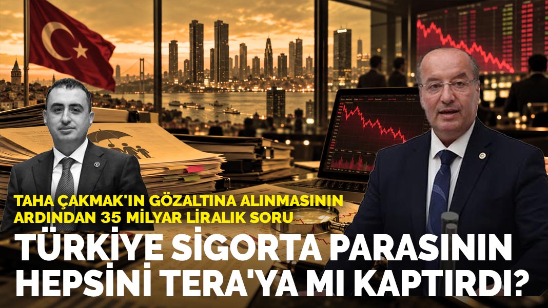 Taha Çakmak'ın gözaltına alınmasının ardından 35 milyar liralık soru: Türkiye Sigorta parasının hepsini Tera'ya mı kaptırdı?