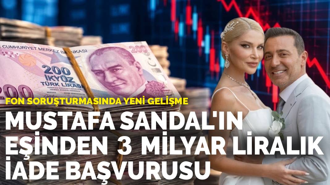 Fon soruşturmasında yeni gelişme: Mustafa Sandal'ın eşinden 3 milyar liralık iade başvurusu