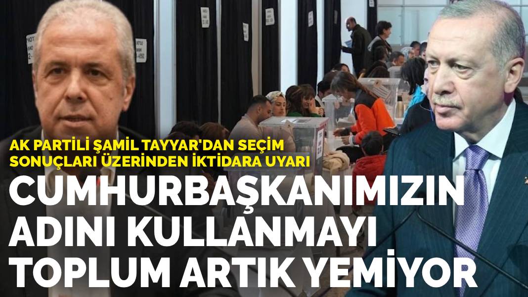 AK Partili Şamil Tayyar'dan seçim sonuçları üzerinden iktidara uyarı: Cumhurbaşkanımızın adını kullanmayı toplum artık yemiyor