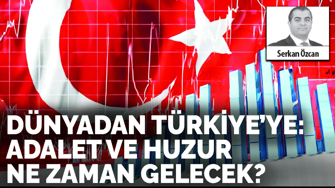 Dünyadan Türkiye’ye: Adalet ve huzur  ne zaman gelecek?