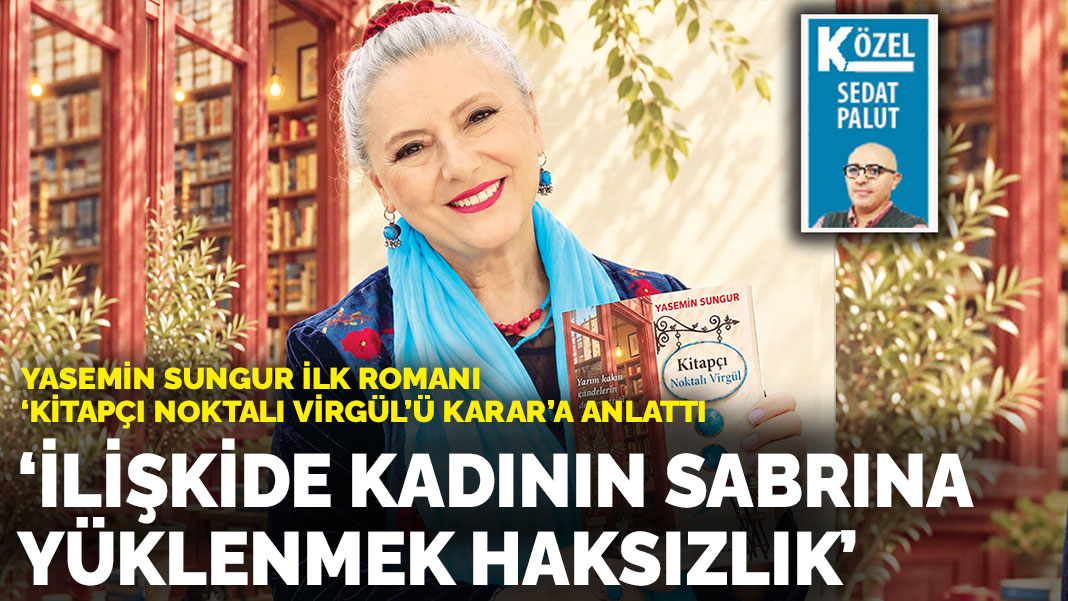 Yasemin Sungur ilk romanı ‘Kitapçı Noktalı Virgül’ü KARAR’a anlattı : ‘İlişkide kadının sabrına yüklenmek haksızlık’