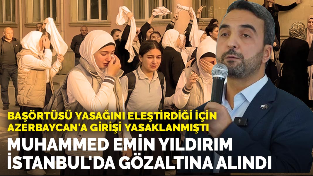 Azerbaycan'a girişi yasaklanan Muhammed Emin Yıldırım, İstanbul'da gözaltına alındı