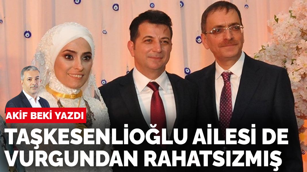 Akif Beki yazdı: Taşkesenlioğlu ailesi de vurgundan rahatsızmış