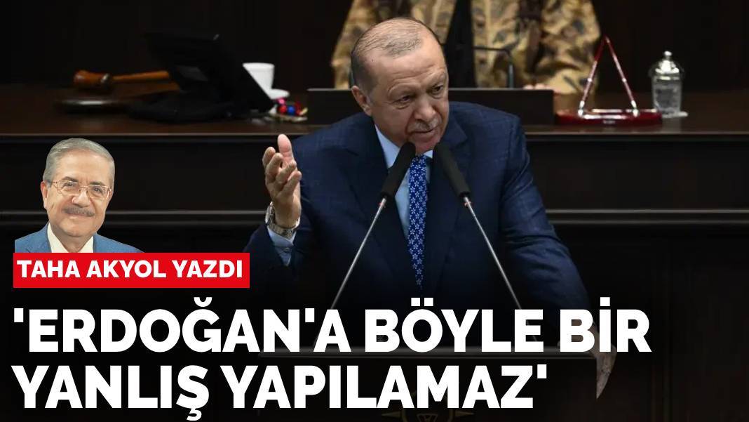Taha Akyol yazdı: 'Erdoğan'a böyle bir yanlış yapılamaz'