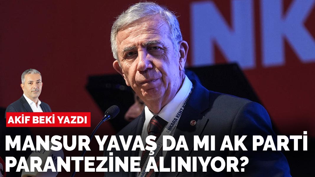 Akif Beki yazdı: Mansur Yavaş da mı AK Parti parantezine alınıyor?