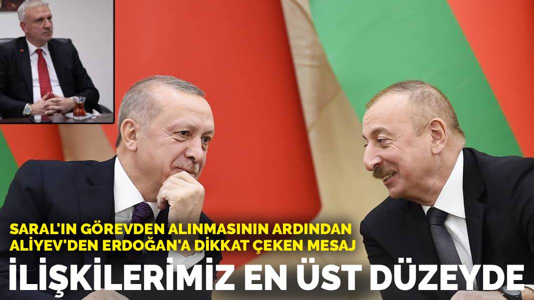 Saral'ın görevden alınmasının ardından Aliyev'den Erdoğan'a dikkat çeken mesaj: İlişkilerimiz en üst düzeyde