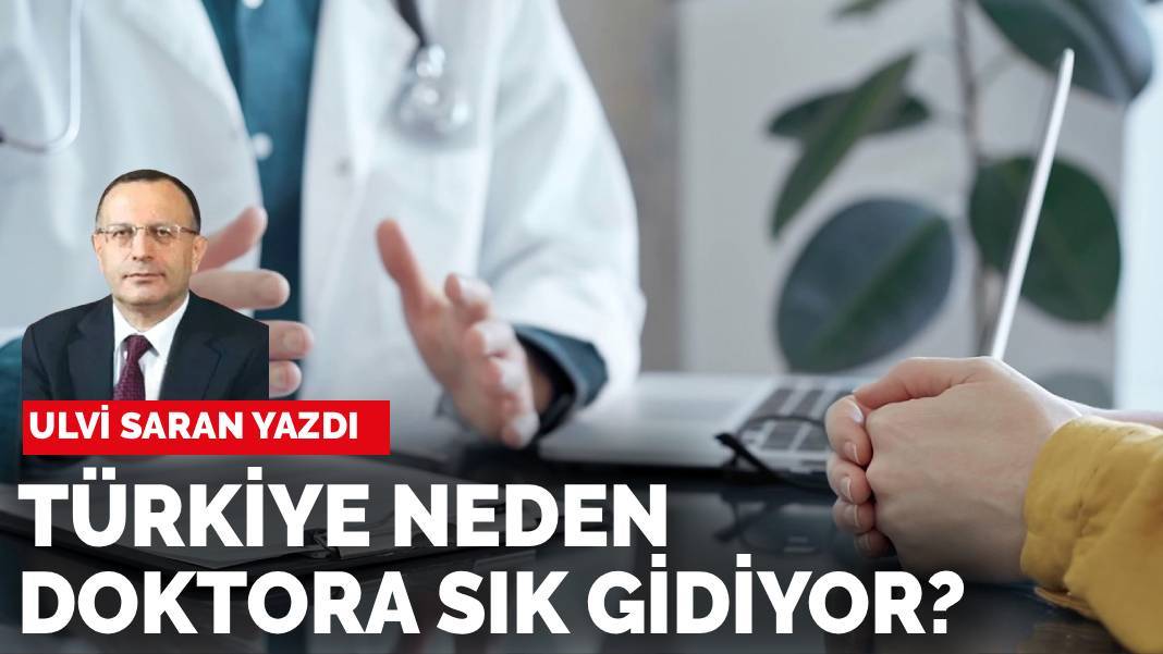 Ulvi Saran yazdı: Türkiye doktora neden sık gidiyor?