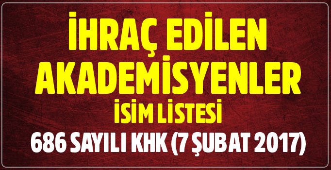 Yeni KHK ile ihraç edilen akademisyenler isim listesi | 7 Şubat 2017 - 686 sayılı KHK