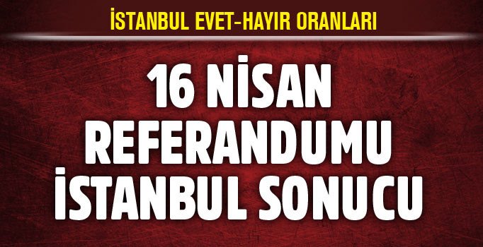 Güncel İstanbul referandum sonuçları: İstanbul'da evet mi hayır mı önde? Referandum 2017