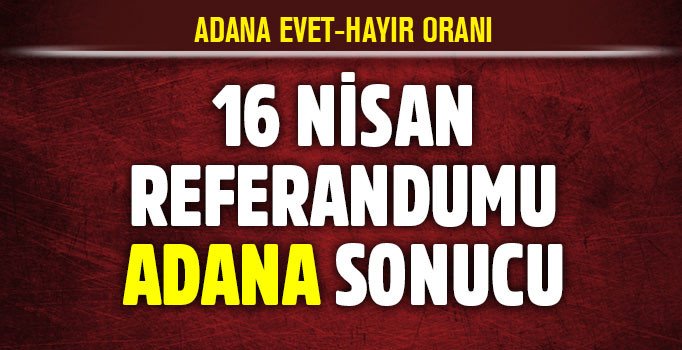 16 Nisan Adana referandum sonuçları: Adana'da evet mi hayır mı önde? Son dakika haberleri