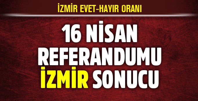 İzmir referandum sonuçları evet hayır kaç? Son dakika haberler ile İzmir referandum sonucu