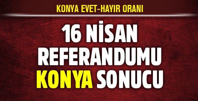 Son dakika haber Konya 2017 referandum sonuçları: İşte Konya'da evet hayır oranları