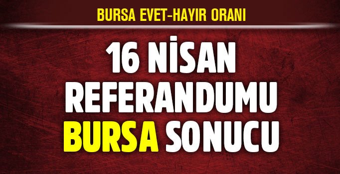 Son dakika Bursa referandum sonuçları ve evet hayır oranları | 16 Nisan 2017