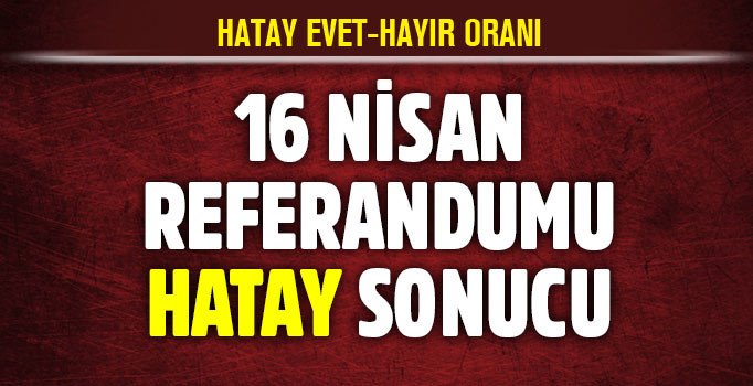 Hatay referandum sonuçları: 16 Nisan Hatay'da evet mi önde hayır mı? 16 Nisan 2017