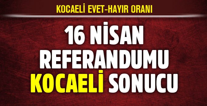 Son dakika Kocaeli 2017 referandum sonuçları: Kocaeli seçim sonucu evet hayır kaç?