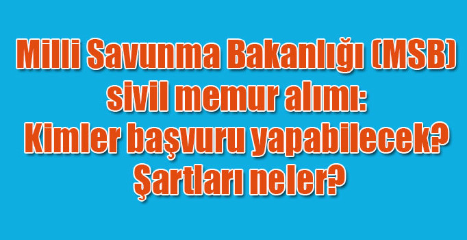 Milli Savunma Bakanlığı (MSB) sivil memur alımı: Kimler başvuru yapabilecek? Şartları neler?