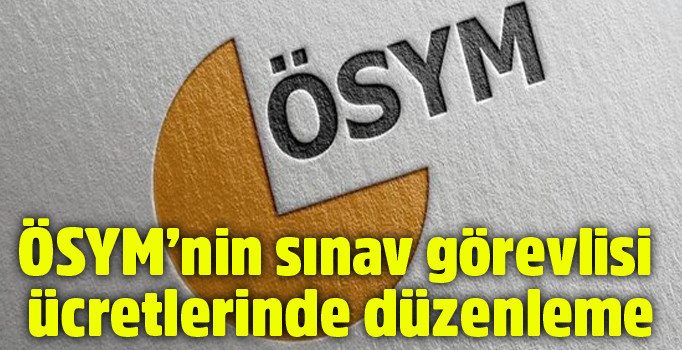 ÖSYM'den sınav görevlisi ücretlerine düzenleme | Yeni ücretler ne kadar olacak?