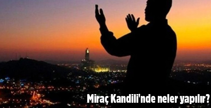Miraç Kandilinde neler yapılır? 2019 Miraç Kandili'nde hangi ibadetler yapılmalı