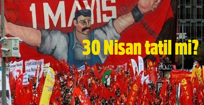 30 Nisan tatil mi? 1 Mayıs tatili kaç gün?