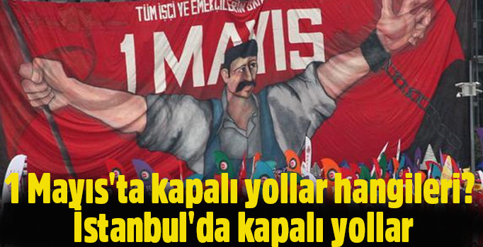 2018 1 Mayıs'ta kapalı yollar hangileri? 1 Mayıs yol durumu ve İstanbul'da kapalı yollar