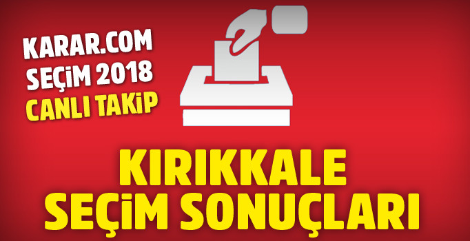 Kırıkkale seçim sonuçları 2018 | Cumhur İttifakı Millet İttifakı Kırıkkale oy oranları ne kadar?