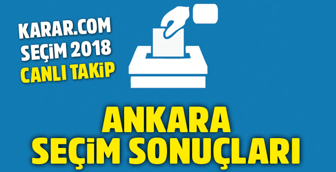 Canlı Ankara seçim sonuçları 2018 | Ankara seçim sonuçlarında son durum ne, kim önde?