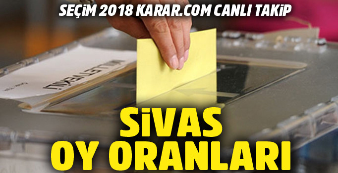 Sivas Cumhurbaşkanlığı seçimi oy oranı 2018 seçim sonuçları | İşte adayların oy yüzdesi