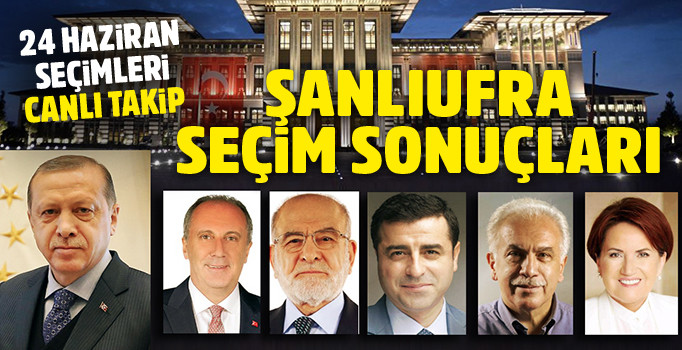 Şanlıurfa Cumhurbaşkanlığı seçimi sonuçları 2018 son durum | Urfa partilerin oy oranı