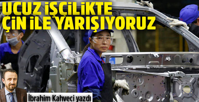 Ucuz işçilikte Çin ile yarışıyoruz
