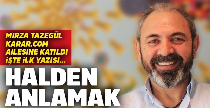 Mirza Tazegül yazdı: Halden anlamak