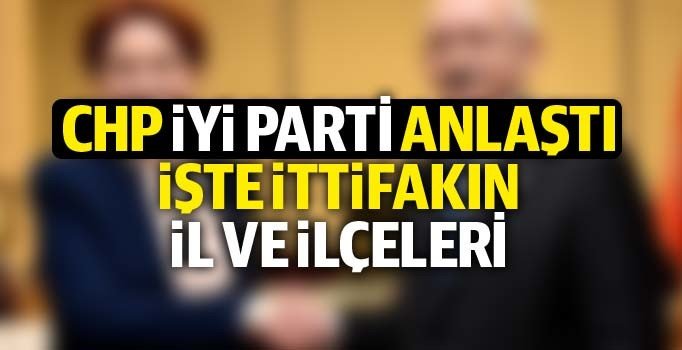 CHP İYİ Parti ittifakı sağlandı: Hangi iller CHP ve İYİ Parti'de | CHP İYİ Parti seçim kararı