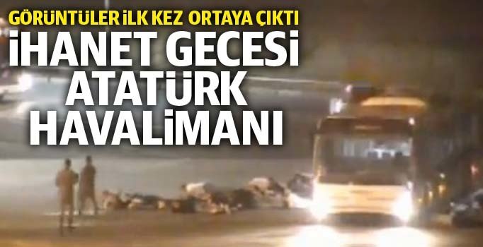 Tarih 15 Temmuz... Atatürk Havalimanı'ndan ilk kez yayınlanan görüntüler