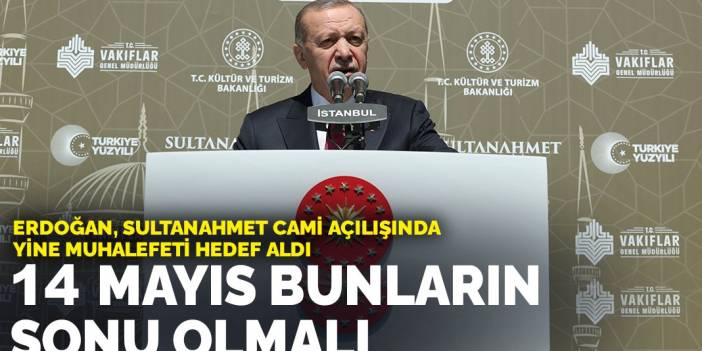 Erdoğan, Sultanahmet Cami açılışında yine muhalefeti hedef aldı: 14 Mayıs bunların sonu olmalı