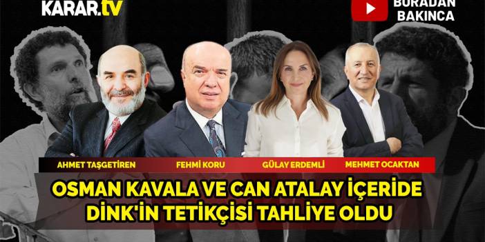 Osman Kavala ve Can Atalay içeride, Dink'in tetikçisi tahliye oldu