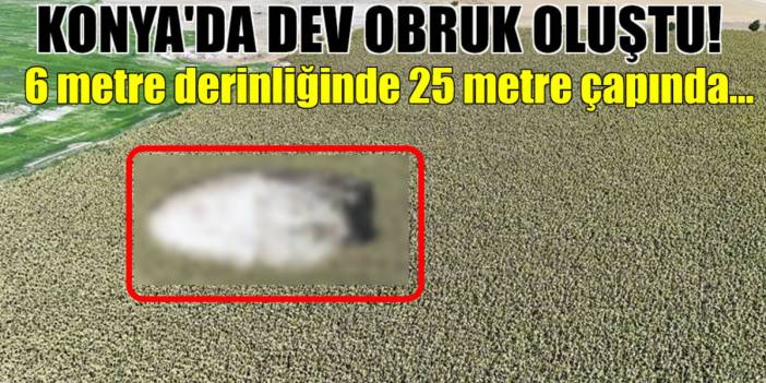 Konya kevgire döndü! Devasa obruk görenleri hayrete düşürüyor: 6 metre derinliğinde 25 metre çapında...