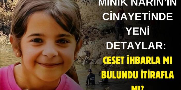 Narin'in bedeni günlerce saklanmış: Cinayette kan donduran 15 gün detayı! Ceset ihbarla mı bulundu itirafla mı?