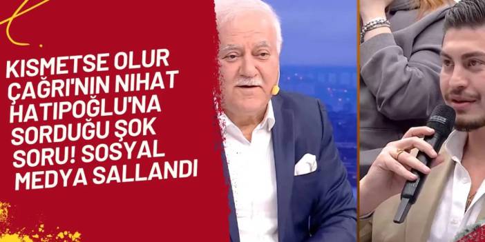 Kısmetse Olur Çağrı'dan Nihat Hatipoğlu'na şok soru! Sosyal medyada yer yerinden oynadı