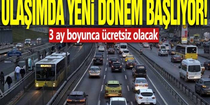 Ulaşımda yeni dönem başlıyor! Müjdeli haber verildi: 3 ay boyunca ücretsiz olacak