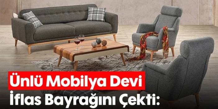 Yıllardır müşterilerine güvenle satış yapıyordu: Türk mobilya devi iflas bayrağını çekti!