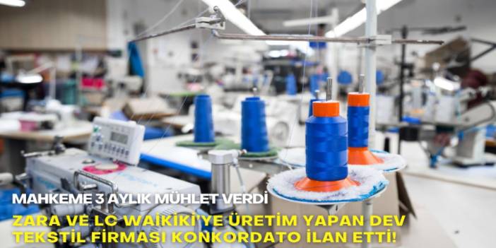 Zara ve LC Waikiki’ye üretim yapan dev tekstil firması konkordato ilan etti! Mahkeme 3 aylık mühlet verdi
