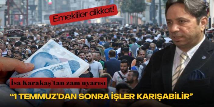 Emekliler dikkat! İsa Karakaş’tan zam uyarısı: “1 Temmuz’dan sonra işler karışabilir”