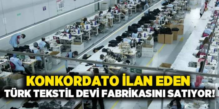 Konkordato ilan etmişti: Türk tekstil devi fabrikasını satışa çıkardı!