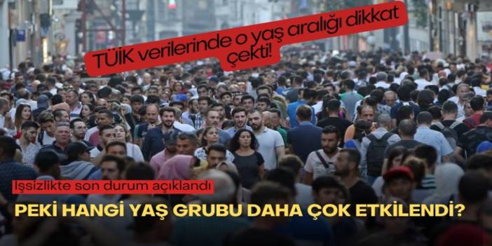 İşsizlikte son durum açıklandı: TÜİK verilerinde o yaş aralığı dikkat çekti! Peki hangi yaş grubu daha çok etkilendi?