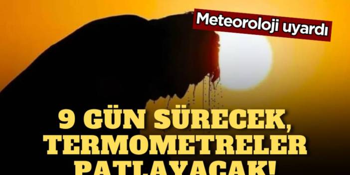 Meteoroloji üstüne basa basa uyardı: Tam 9 gün boyunca sürecek, termometreleri patlatacak! Hazırlığa şimdiden başlayın